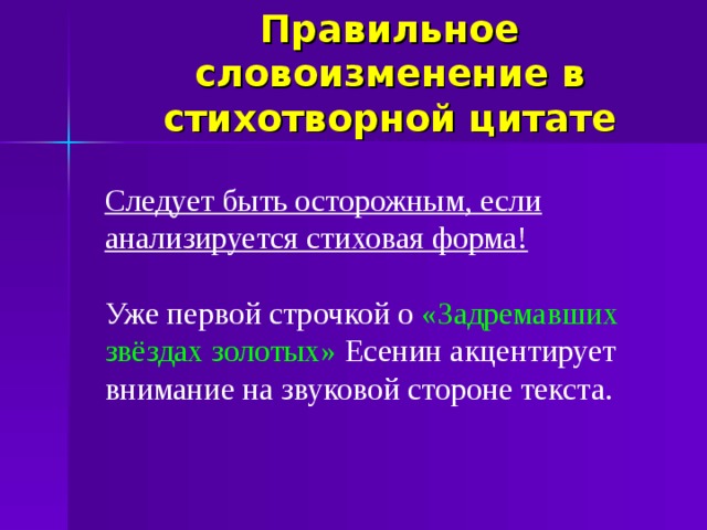 Правильное словоизменение в стихотворной цитате Следует быть осторожным, если анализируется стиховая форма! Уже первой строчкой о «Задремавших звёздах золотых» Есенин акцентирует внимание на звуковой стороне текста.  