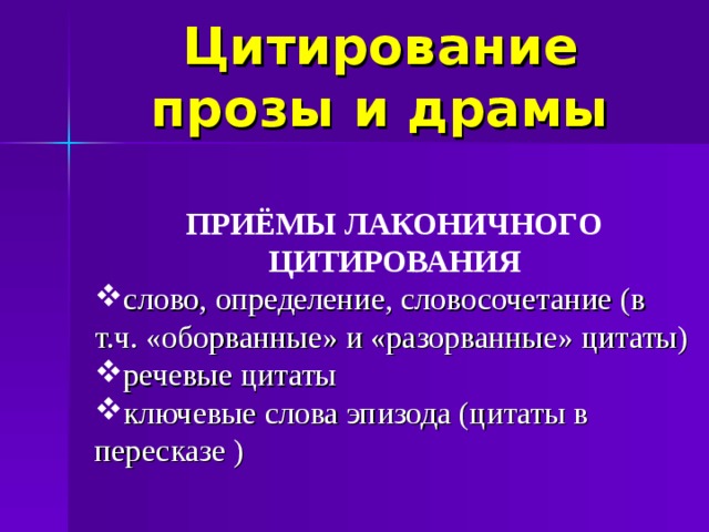 Цитирование прозы и драмы ПРИЁМЫ ЛАКОНИЧНОГО ЦИТИРОВАНИЯ слово, определение, словосочетание (в т.ч. «оборванные» и «разорванные» цитаты) речевые цитаты ключевые слова эпизода (цитаты в пересказе )  