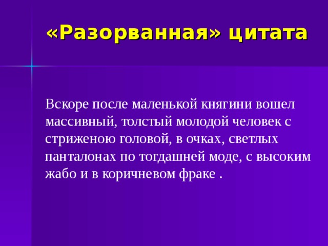 «Разорванная» цитата Вскоре после маленькой княгини вошел массивный, толстый молодой человек с стриженою головой, в очках, светлых панталонах по тогдашней моде, с высоким жабо и в коричневом фраке .  