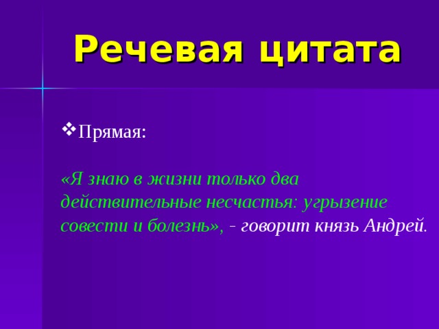 Речевая цитата Прямая:  «Я знаю в жизни только два действительные несчастья: угрызение совести и болезнь», - говорит князь Андрей.   
