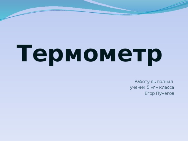 Термометр  Работу выполнил ученик 5 «г» класса Егор Пунегов