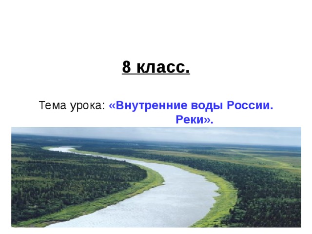 8 класс.   Тема урока: «Внутренние воды России.  Реки».   