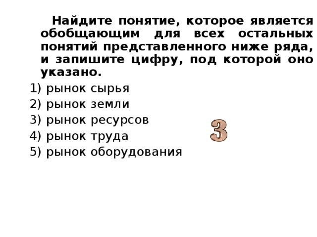 Выберите понятие которое является обобщающим. Обобщающее понятие рынок труда рынок ресурсов. Запишите это слово рынок сырья рынок земли. Выберите понятие обобщающее для всех рынок сырья рынок земли рынок. Выберите понятие которое явл обобщ рынок сырья.