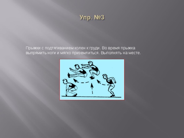 Прыжки с подтягиванием колен к груди. Во время прыжка выпрямить ноги и мягко приземлиться. Выполнять на месте. 