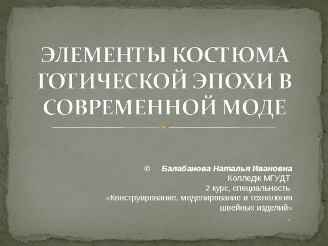 © Балабанова Наталья Ивановна Колледж МГУДТ 2 курс, специальность «Конструирование, моделирование и технология швейных изделий» . 