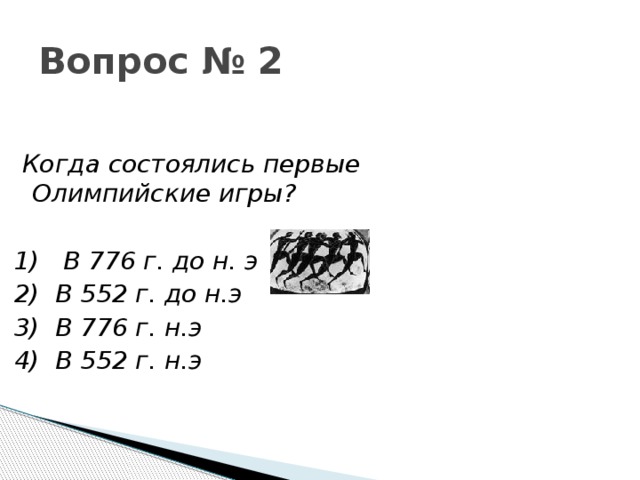 Вопрос № 2  Когда состоялись первые Олимпийские игры?  1)   В 776 г. до н. э 2) В 552 г. до н.э 3)  В 776 г. н.э 4) В 552 г. н.э 