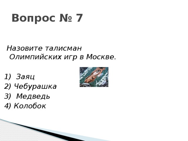 Вопрос № 7  Назовите талисман Олимпийских игр в Москве.  1)  Заяц 2) Чебурашка 3)  Медведь 4) Колобок 