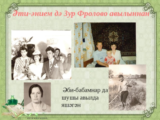 Әти-әнием дә Зур Фролово авылыннан Әби-бабамнар да шушы авылда яшәгән