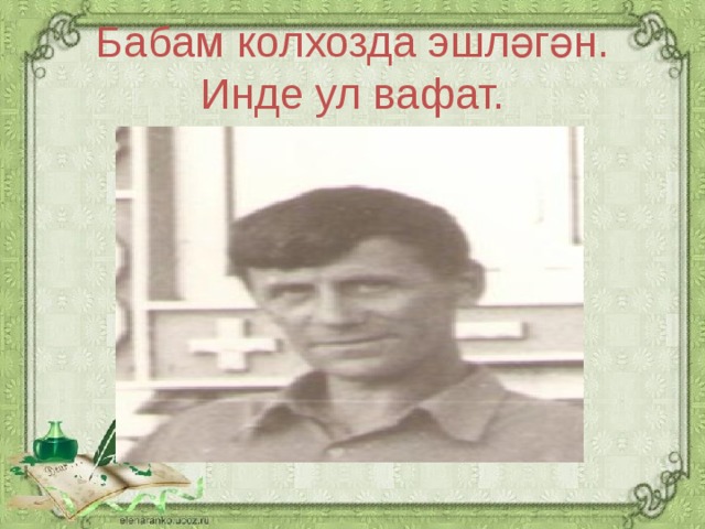 Бабам колхозда эшләгән. Инде ул вафат.