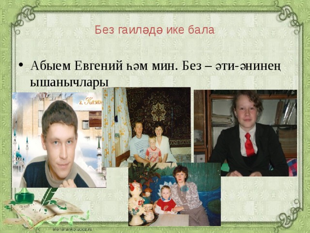 Без гаиләдә ике бала Абыем Евгений һәм мин. Без – әти-әнинең ышанычлары
