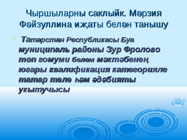 Чыршыларны саклыйк. Мәрзия Фәйзуллина иҗаты белән танышу  Та тарстан Республикасы Буа муниципаль районы Зур Фролово төп гомуми белем мәктәбенең югары квалификация категорияле татар теле һәм әдәбияты укытучысы 