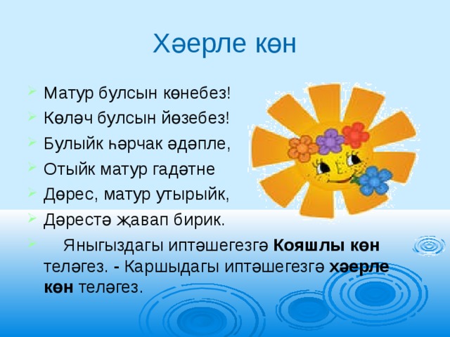 Хәерле көн Матур булсын көнебез! Көләч булсын йөзебез! Булыйк һәрчак әдәпле, Отыйк матур гадәтне Дөрес, матур утырыйк, Дәрестә җавап бирик.  Яныгыздагы иптәшегезгә Кояшлы көн теләгез. - Каршыдагы иптәшегезгә хәерле көн теләгез. 