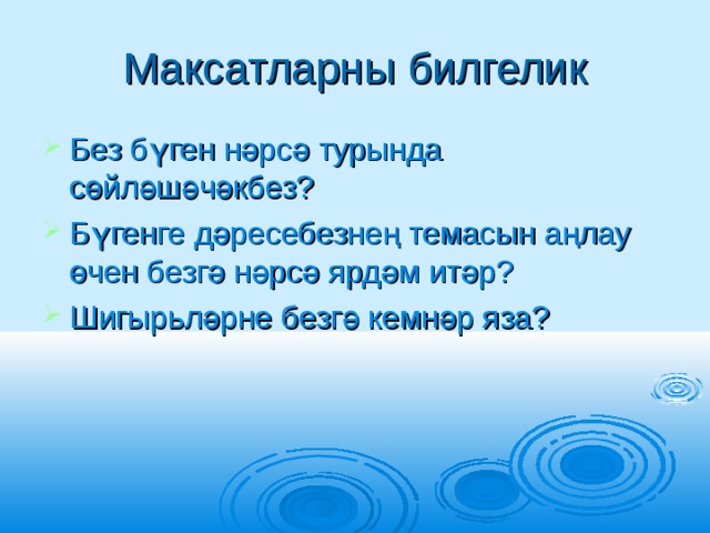 Максатларны билгелик Без бүген нәрсә турында сөйләшәчәкбез? Бүгенге дәресебезнең темасын аңлау өчен безгә нәрсә ярдәм итәр? Шигырьләрне безгә кемнәр яза? 