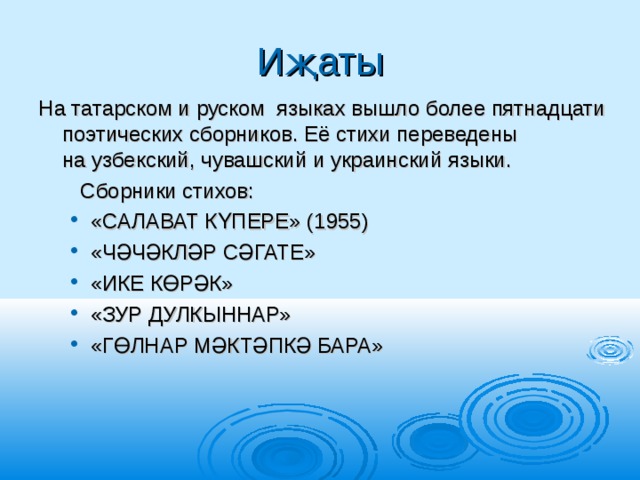 Иҗаты На татарском и руском  языках вышло более пятнадцати поэтических сборников. Её стихи переведены на узбекский, чувашский и украинский языки.  Сборники стихов: «САЛАВАТ КҮПЕРЕ» (1955) «ЧӘЧӘКЛӘР СӘГАТЕ» «ИКЕ КӨРӘК» «ЗУР ДУЛКЫННАР» «ГӨЛНАР МӘКТӘПКӘ БАРА» «САЛАВАТ КҮПЕРЕ» (1955) «ЧӘЧӘКЛӘР СӘГАТЕ» «ИКЕ КӨРӘК» «ЗУР ДУЛКЫННАР» «ГӨЛНАР МӘКТӘПКӘ БАРА» 