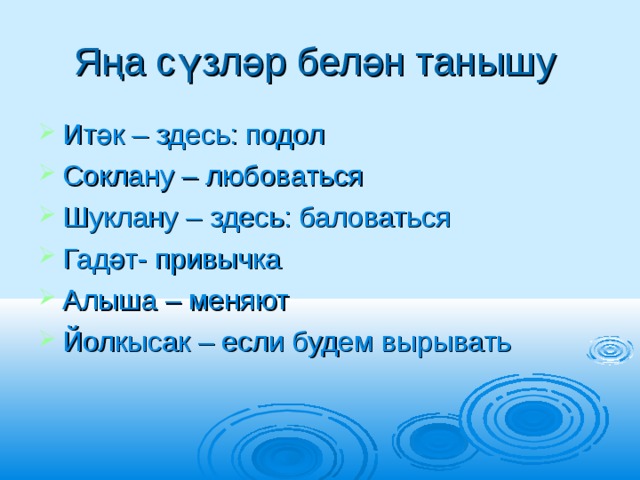 Яңа сүзләр белән танышу Итәк – здесь: подол Соклану – любоваться Шуклану – здесь: баловаться Гадәт- привычка Алыша – меняют Йолкысак – если будем вырывать 