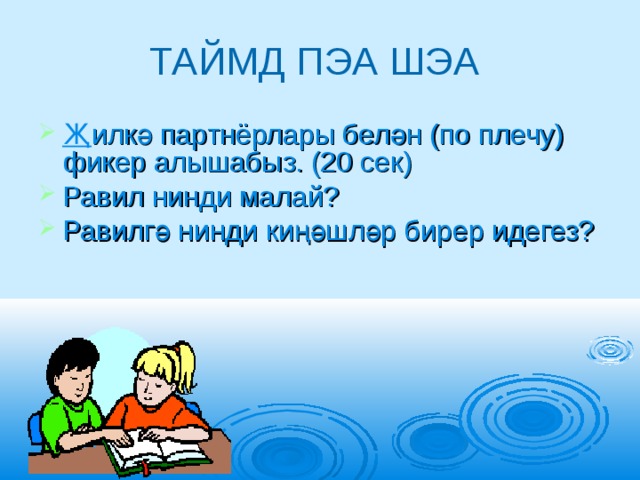 ТАЙМД ПЭА ШЭА Җ илкә партнёрлары белән (по плечу) фикер алышабыз. (20 сек) Равил нинди малай? Равилгә нинди киңәшләр бирер идегез?  