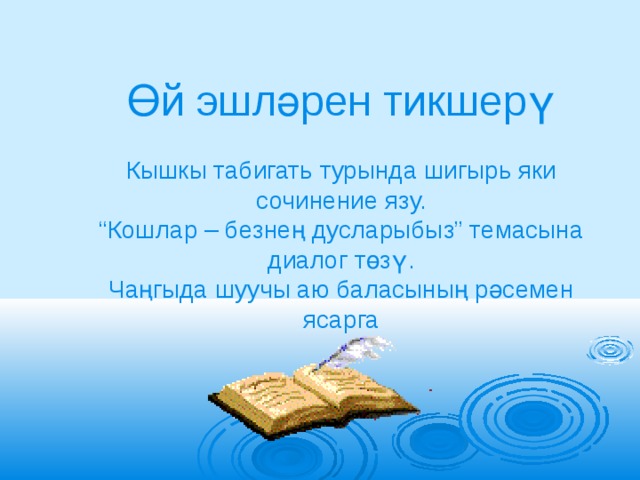 Өй эшләрен тикшерү Кышкы табигать турында шигырь яки сочинение язу. “ Кошлар – безнең дусларыбыз” темасына диалог төзү. Чаңгыда шуучы аю баласының рәсемен ясарга 