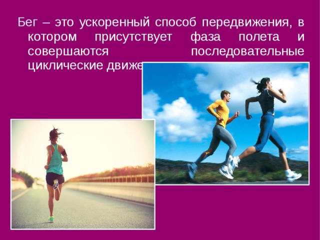 Бег  – это ускоренный способ передвижения, в котором присутствует фаза полета и совершаются последовательные циклические движения. 