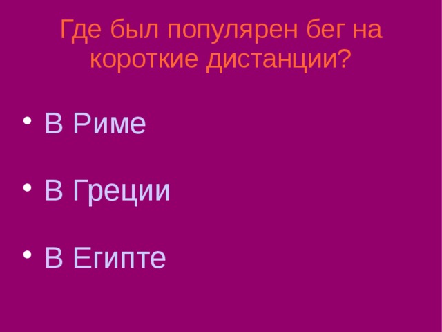 Где был популярен бег на короткие дистанции?  В Риме  В Греции  В Египте 