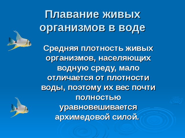 Плавание живых организмов в воде  Средняя плотность живых организмов, населяющих водную среду, мало отличается от плотности воды, поэтому их вес почти полностью уравновешивается архимедовой силой.   