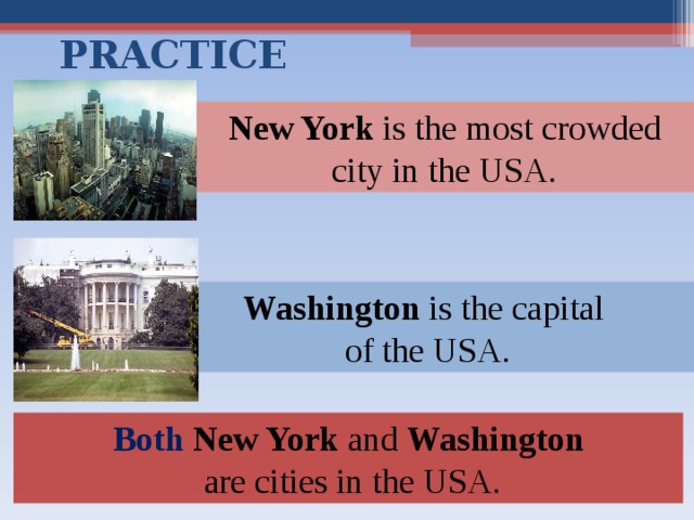 PRACTICE New York is the most crowded city in the USA. Washington is the capital of the USA. Both  New York and Washington  are cities in the USA. 