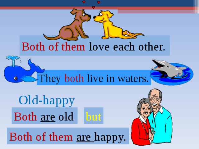 Both of them love each other. They both  live in waters. Old-happy Both  are  old but Both of them are happy. 