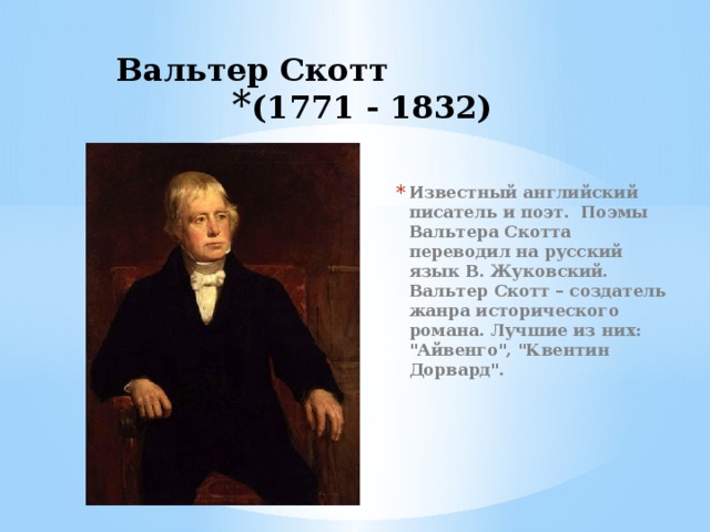 Вальтер Скотт (1771 - 1832) Известный английский писатель и поэт. Поэмы Вальтера Скотта переводил на русский язык В. Жуковский. Вальтер Скотт – создатель жанра исторического романа. Лучшие из них: 