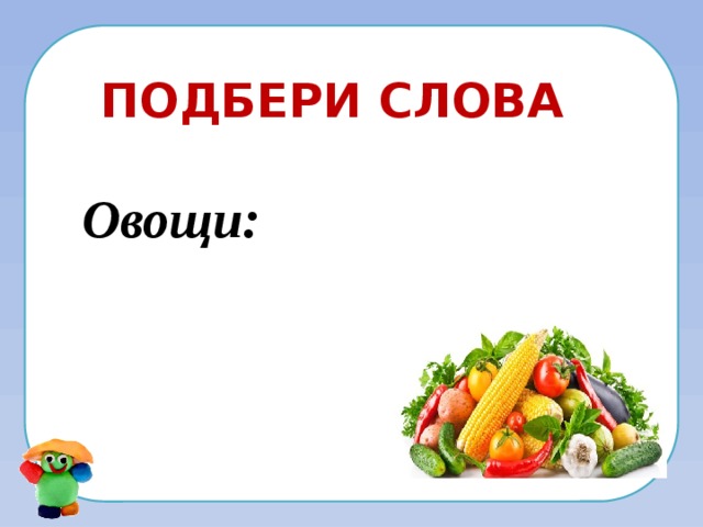 Подбери слова Овощи: 