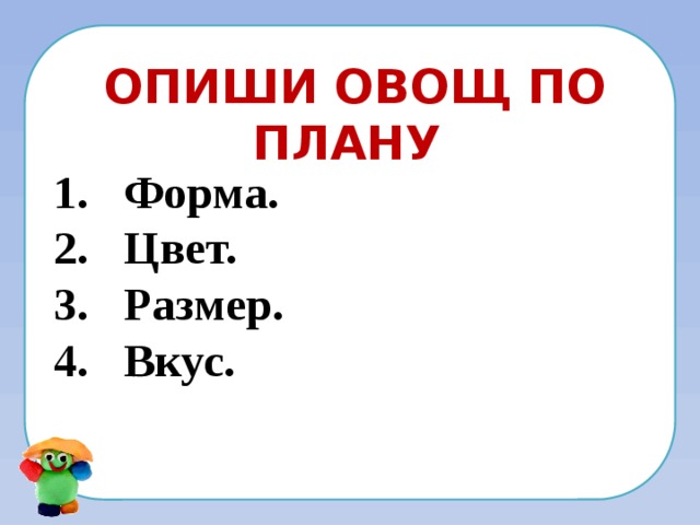 Опиши овощ по плану Форма. Цвет. Размер. Вкус.  