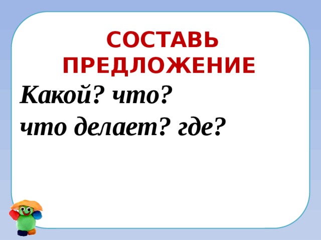 Составила где. Составь предложение по вопросам где что делает какой. Составить предложение по вопросам где что делает какой кто. Какой что что делает где составить предложение. Составить предложение по вопросам где? Кто?.