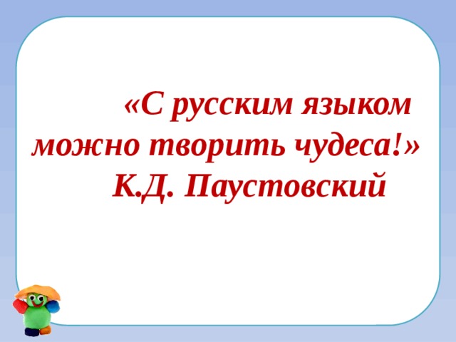 «С русским языком можно творить чудеса!» К.Д. Паустовский   