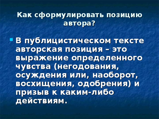 Как сформулировать позицию автора? В публицистическом тексте авторская позиция – это выражение определенного чувства (негодования, осуждения или, наоборот, восхищения, одобрения) и призыв к каким-либо действиям.  