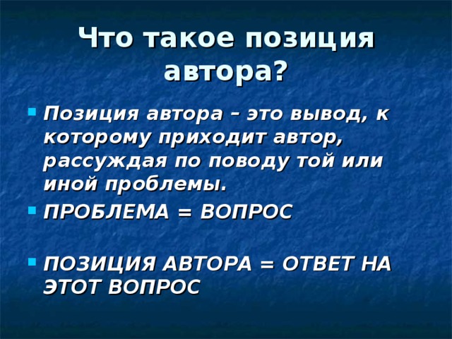 Что такое позиция автора? Позиция автора – это вывод, к которому приходит автор, рассуждая по поводу той или иной проблемы. ПРОБЛЕМА = ВОПРОС ПОЗИЦИЯ АВТОРА = ОТВЕТ НА ЭТОТ ВОПРОС 