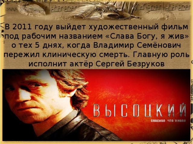 В 2011 году выйдет художественный фильм под рабочим названием «Слава Богу, я жив» о тех 5 днях, когда Владимир Семёнович пережил клиническую смерть. Главную роль исполнит актёр Сергей Безруков 