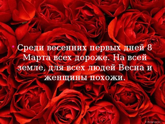 Среди весенних первых дней 8 Марта всех дороже. На всей земле, для всех людей Весна и женщины похожи. 