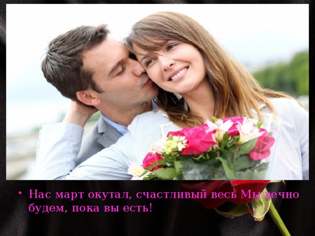 Нас март окутал, счастливый весь Мы вечно будем, пока вы есть! 
