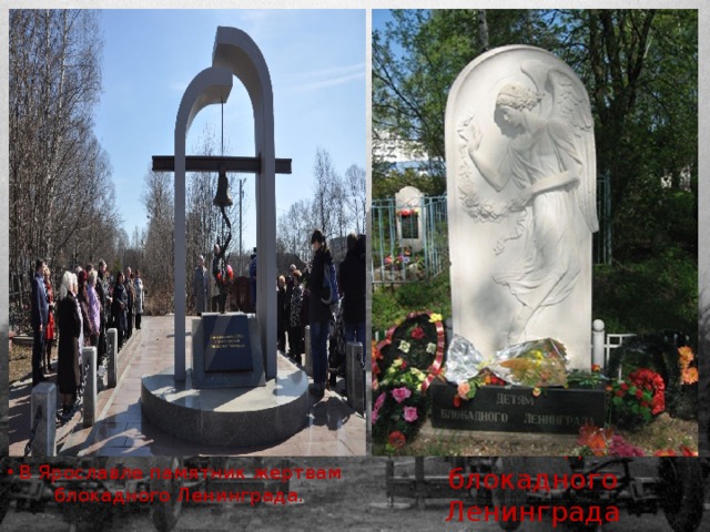 Памятник детям блокадного Ленинграда (Ярославль) В Ярославле памятник жертвам блокадного Ленинграда.     
