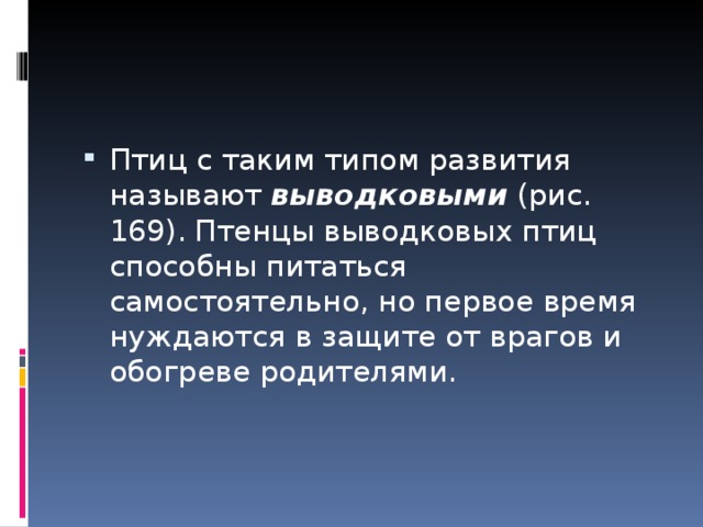 Птиц с таким типом развития называют выводковыми (рис. 169). Птенцы выводковых птиц способны питаться самостоятельно, но первое время нуждаются в защите от врагов и обогреве родителями. 