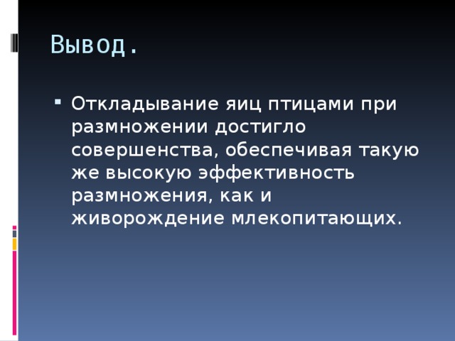 Вывод. Откладывание яиц птицами при размножении достигло совершенства, обеспечивая такую же высокую эффективность размножения, как и живорождение млекопитающих. 