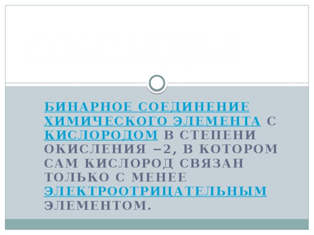 ОКСИДЫ Бинарное соединение  химического элемента с кислородом в степени окисления −2, в котором сам кислород связан только с менее электроотрицательным элементом.    