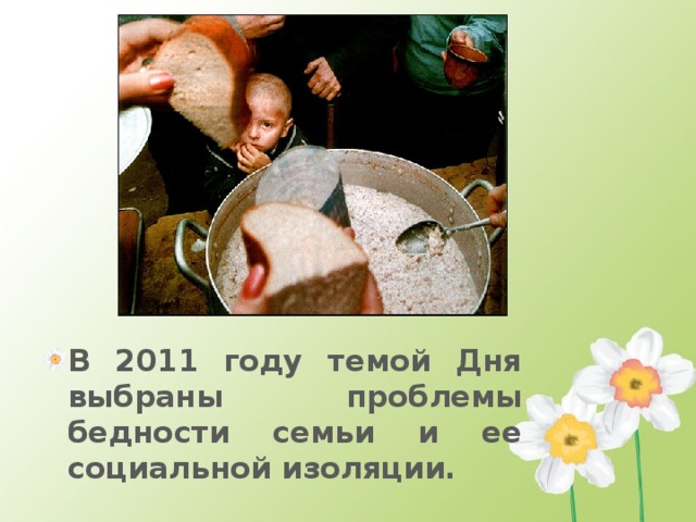 В 2011 году темой Дня выбраны проблемы бедности семьи и ее социальной изоляции. 