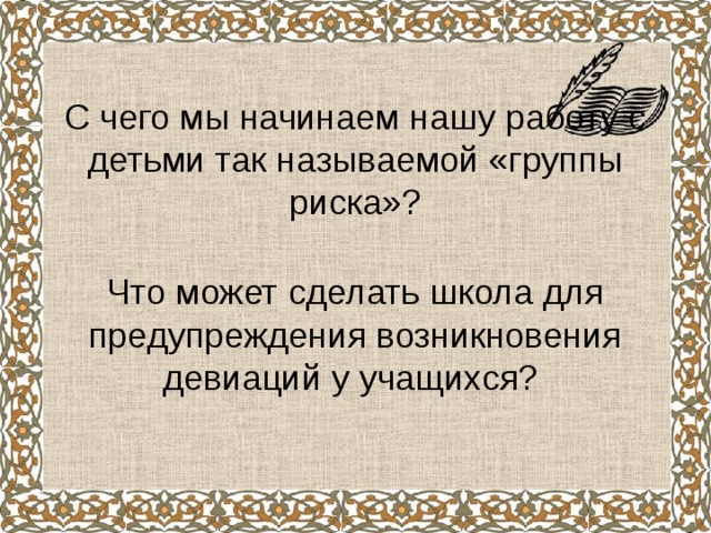    С чего мы начинаем нашу работу с детьми так называемой «группы риска»?   Что может сделать школа для предупреждения возникновения девиаций у учащихся? 