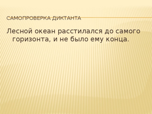  Самопроверка диктанта Лесной океан расстилался до самого горизонта, и не было ему конца. 