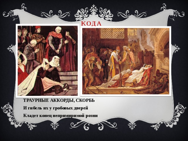 КОДА   ТРАУРНЫЕ АККОРДЫ, СКОРБЬ И гибель их у гробовых дверей Кладет конец непримиримой розни  