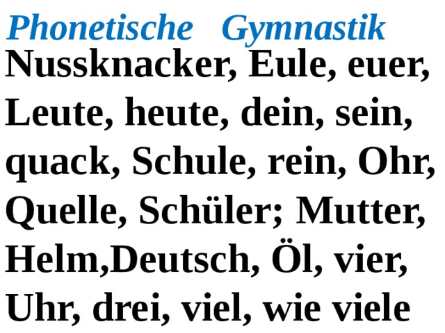 Phonetische Gymnastik Nussknacker, Eule, euer, Leute, heute, dein, sein, quack, Schule, rein, Ohr, Quelle, Schüler; Mutter, Helm,Deutsch, Öl, vier, Uhr, drei, viel, wie viele  