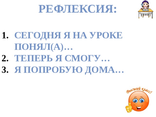 Рефлексия:  Сегодня я на уроке понял(а)… Теперь я смогу… Я попробую дома…  