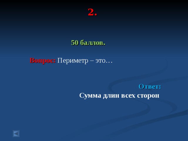 2.   50 баллов.   Вопрос: Периметр – это…  Ответ: Сумма длин всех сторон   