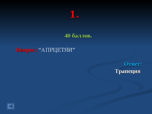 1. 40 баллов.   Вопрос: “АПРЦЕТЯИ”  Ответ: Трапеция   