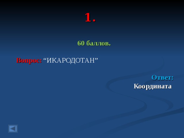 1. 60 баллов.  Вопрос: “ИКАРОДОТАН”   Ответ: Координата  