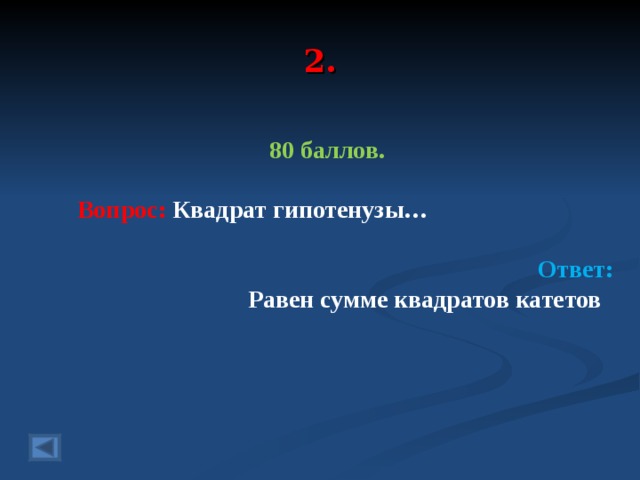 2. 80 баллов.   Вопрос: Квадрат гипотенузы…  Ответ: Равен сумме квадратов катетов   